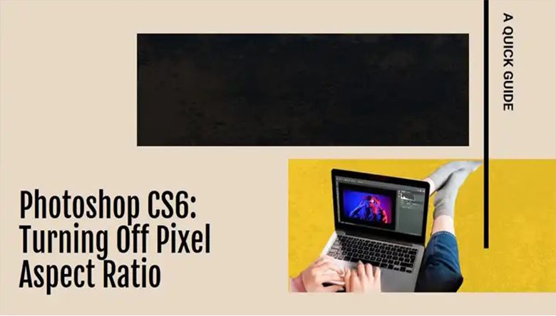 How to Turn Off Pixel Aspect Ratio in Photoshop CS6